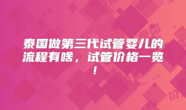 泰国做第三代试管婴儿的流程有啥，试管价格一览！