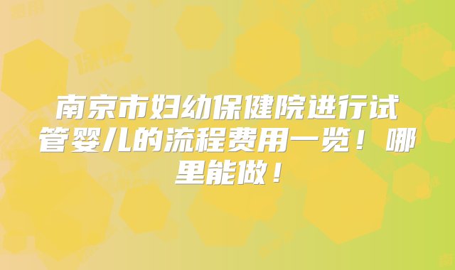 南京市妇幼保健院进行试管婴儿的流程费用一览！哪里能做！