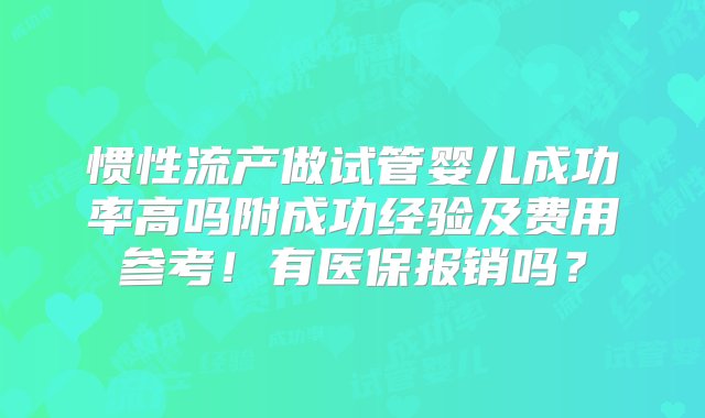 惯性流产做试管婴儿成功率高吗附成功经验及费用参考！有医保报销吗？