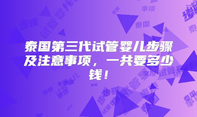 泰国第三代试管婴儿步骤及注意事项，一共要多少钱！