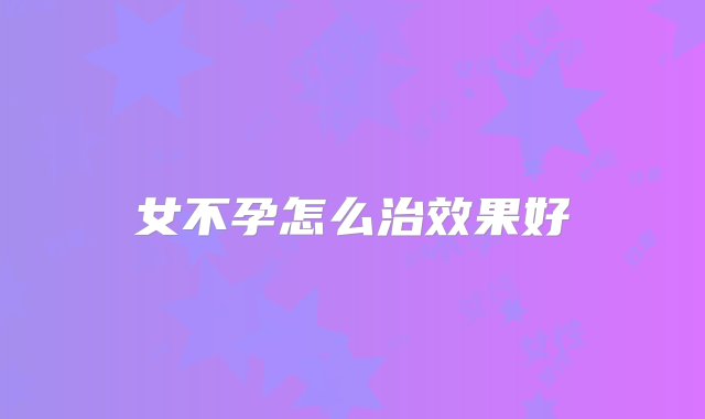 女不孕怎么治效果好