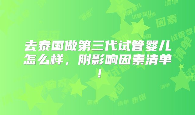 去泰国做第三代试管婴儿怎么样，附影响因素清单！