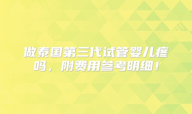 做泰国第三代试管婴儿疼吗，附费用参考明细！