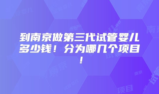 到南京做第三代试管婴儿多少钱！分为哪几个项目！