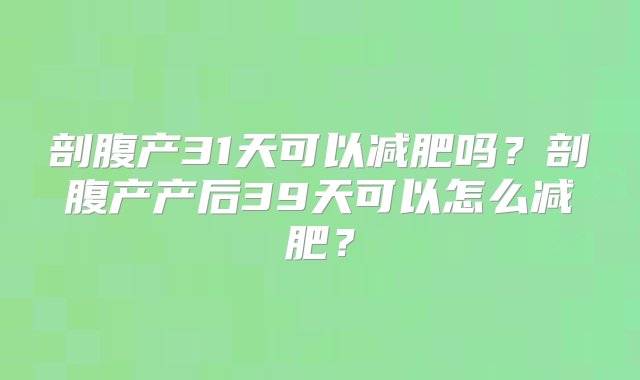 剖腹产31天可以减肥吗？剖腹产产后39天可以怎么减肥？