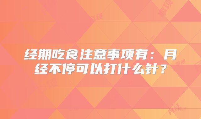 经期吃食注意事项有：月经不停可以打什么针？