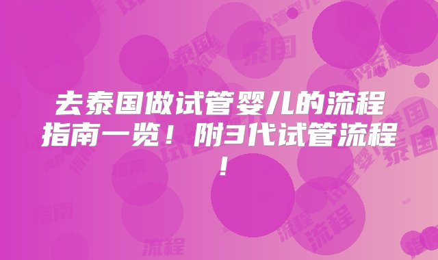 去泰国做试管婴儿的流程指南一览！附3代试管流程！