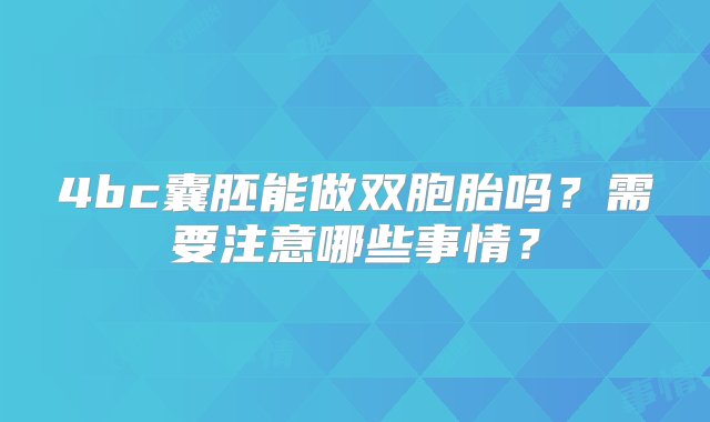 4bc囊胚能做双胞胎吗？需要注意哪些事情？