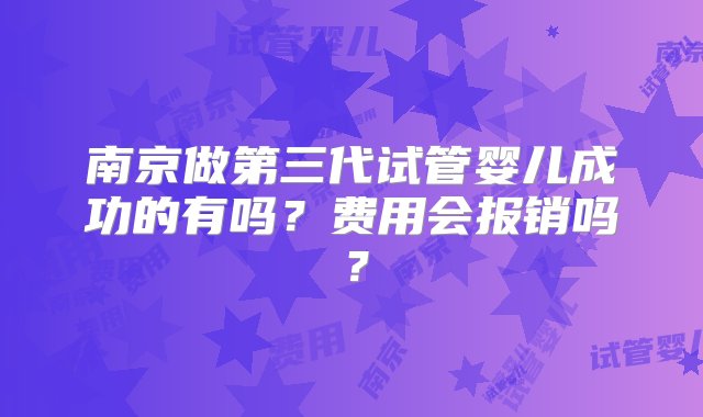 南京做第三代试管婴儿成功的有吗？费用会报销吗？