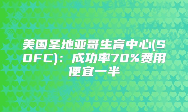 美国圣地亚哥生育中心(SDFC)：成功率70%费用便宜一半