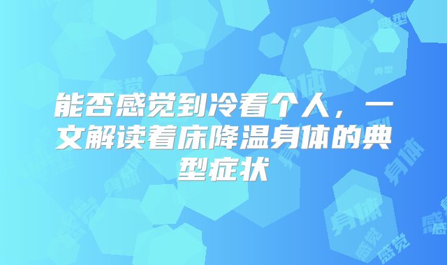 能否感觉到冷看个人，一文解读着床降温身体的典型症状