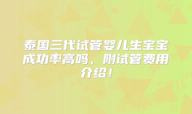 泰国三代试管婴儿生宝宝成功率高吗，附试管费用介绍！