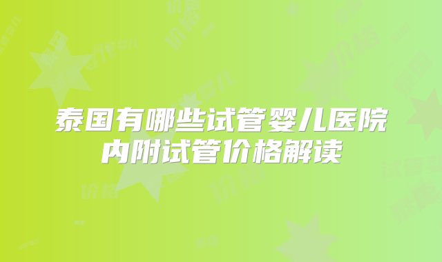 泰国有哪些试管婴儿医院内附试管价格解读