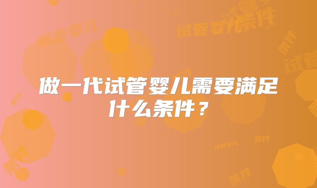 做一代试管婴儿需要满足什么条件？