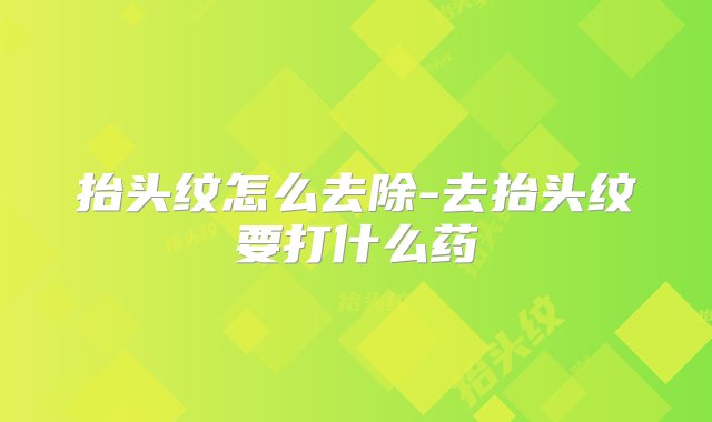 抬头纹怎么去除-去抬头纹要打什么药