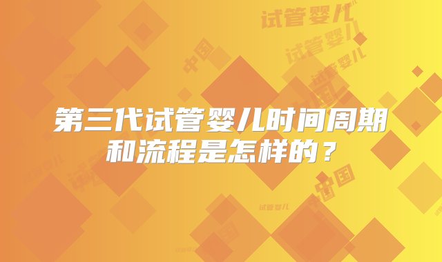 第三代试管婴儿时间周期和流程是怎样的？