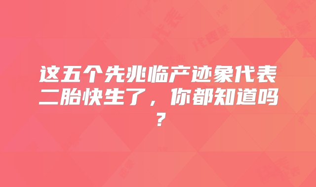 这五个先兆临产迹象代表二胎快生了，你都知道吗？