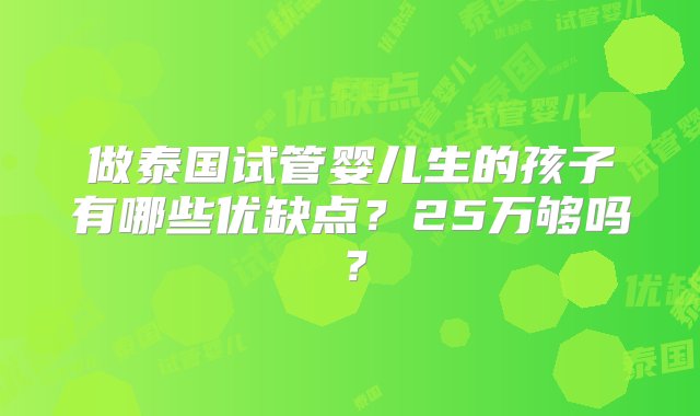 做泰国试管婴儿生的孩子有哪些优缺点？25万够吗？