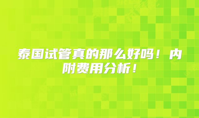 泰国试管真的那么好吗！内附费用分析！