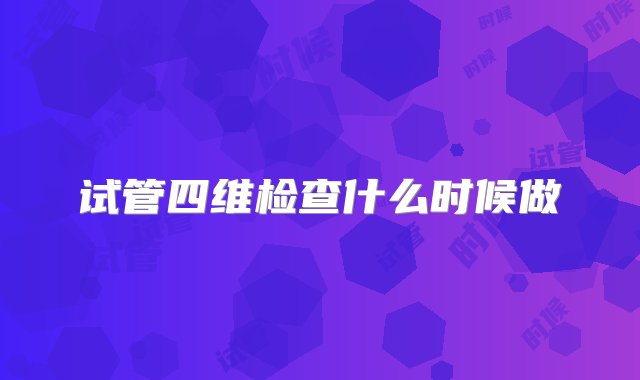 试管四维检查什么时候做