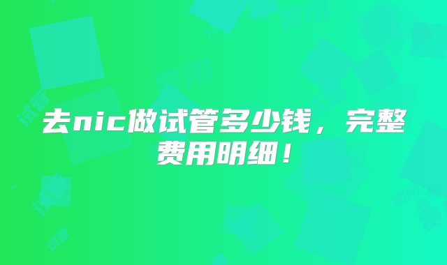 去nic做试管多少钱，完整费用明细！