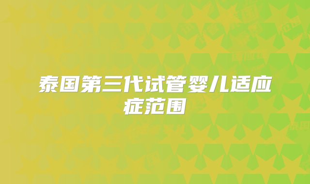 泰国第三代试管婴儿适应症范围