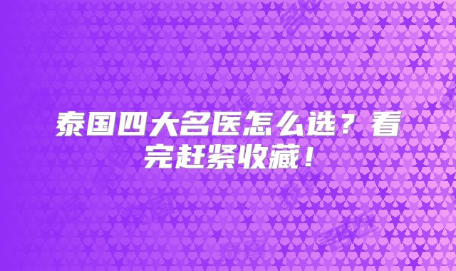 泰国四大名医怎么选？看完赶紧收藏！