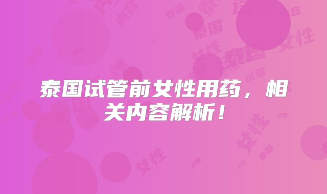 泰国试管前女性用药，相关内容解析！