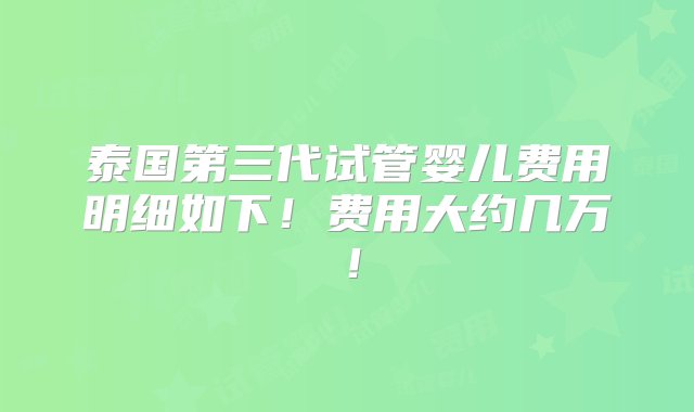 泰国第三代试管婴儿费用明细如下！费用大约几万！