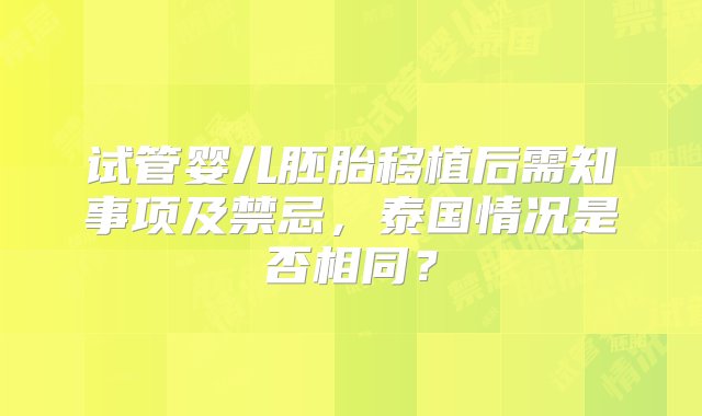 试管婴儿胚胎移植后需知事项及禁忌，泰国情况是否相同？