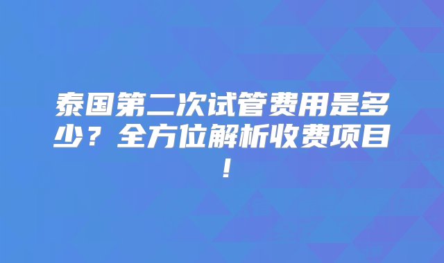 泰国第二次试管费用是多少？全方位解析收费项目！