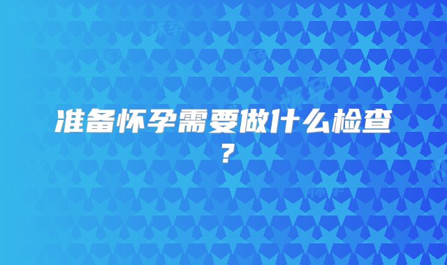 准备怀孕需要做什么检查？