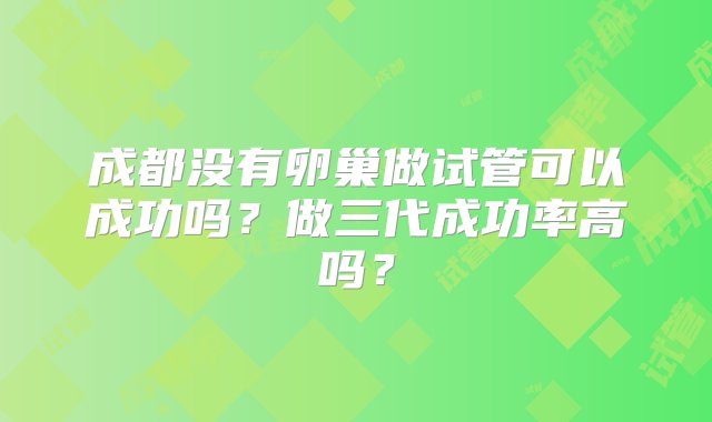 成都没有卵巢做试管可以成功吗？做三代成功率高吗？