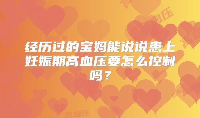 经历过的宝妈能说说患上妊娠期高血压要怎么控制吗？