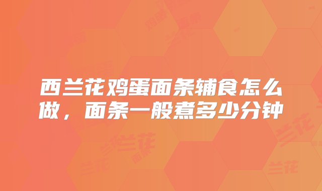 西兰花鸡蛋面条辅食怎么做，面条一般煮多少分钟