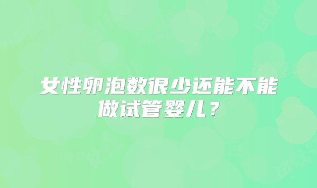 女性卵泡数很少还能不能做试管婴儿？