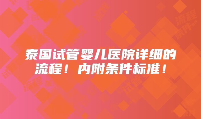 泰国试管婴儿医院详细的流程！内附条件标准！