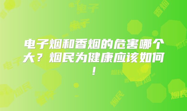 电子烟和香烟的危害哪个大？烟民为健康应该如何!