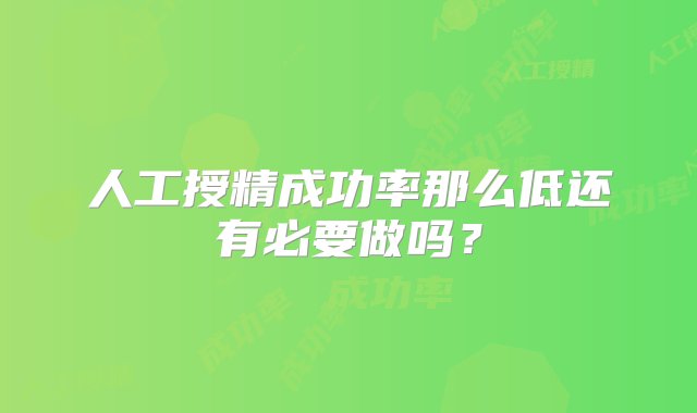 人工授精成功率那么低还有必要做吗？