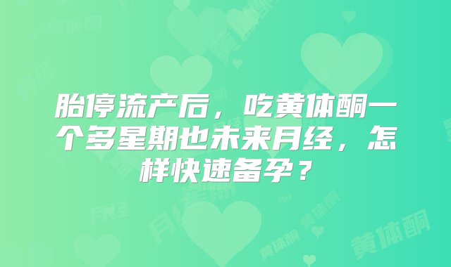 胎停流产后，吃黄体酮一个多星期也未来月经，怎样快速备孕？