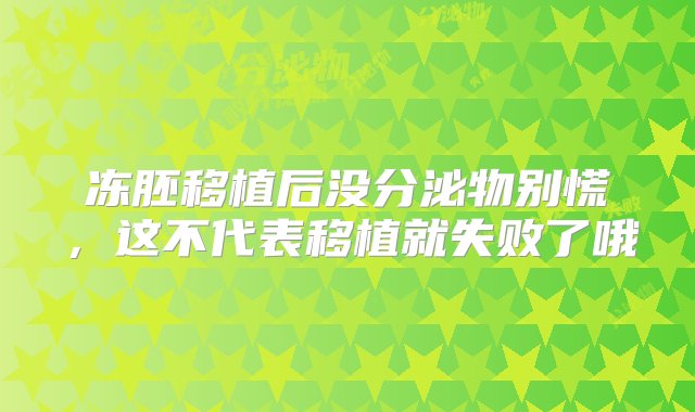 冻胚移植后没分泌物别慌，这不代表移植就失败了哦