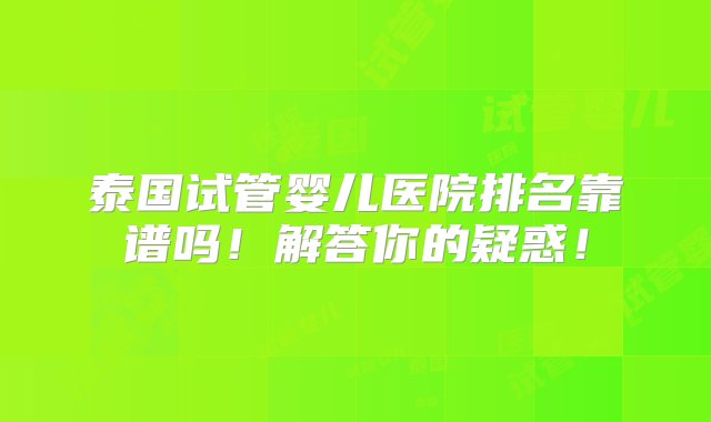 泰国试管婴儿医院排名靠谱吗！解答你的疑惑！