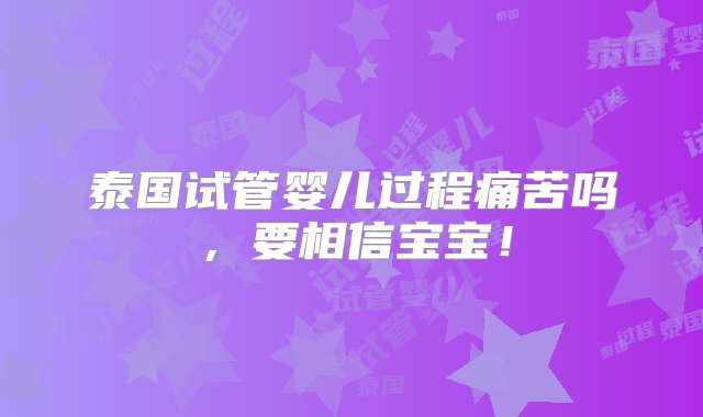 泰国试管婴儿过程痛苦吗，要相信宝宝！