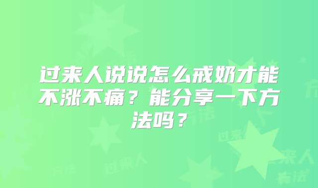 过来人说说怎么戒奶才能不涨不痛？能分享一下方法吗？