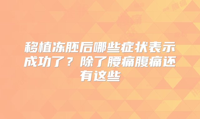 移植冻胚后哪些症状表示成功了？除了腰痛腹痛还有这些