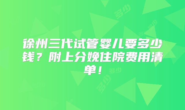 徐州三代试管婴儿要多少钱？附上分娩住院费用清单！