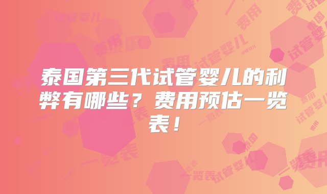 泰国第三代试管婴儿的利弊有哪些？费用预估一览表！