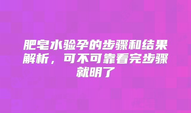 肥皂水验孕的步骤和结果解析，可不可靠看完步骤就明了