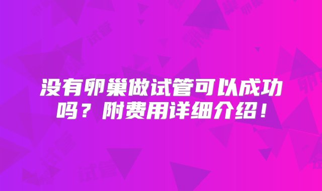 没有卵巢做试管可以成功吗？附费用详细介绍！