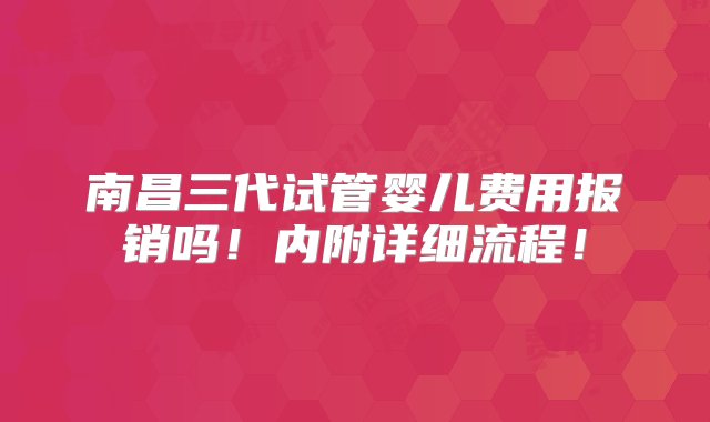 南昌三代试管婴儿费用报销吗！内附详细流程！